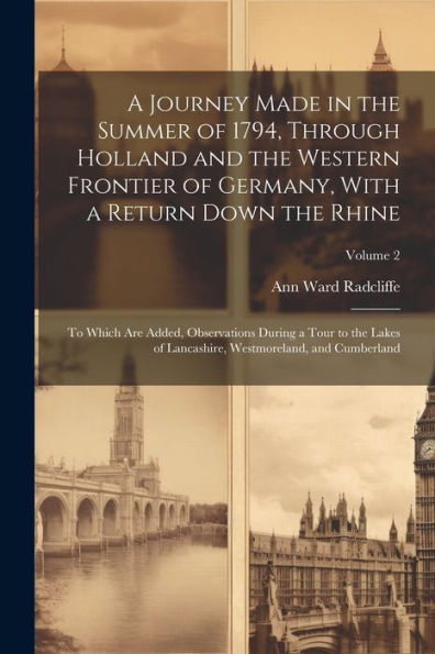 A Journey Made In The Summer Of 1794, Through Holland And The Western Frontier Of Germany, With A Return Down The Rhine; To Which Are Added, ... Westmoreland, And Cumberland; Volume 2