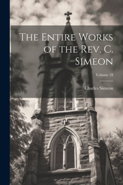 The Entire Works Of The Rev. C. Simeon; Volume 18