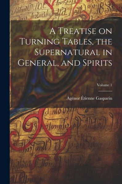 A Treatise On Turning Tables, The Supernatural In General, And Spirits; Volume 1