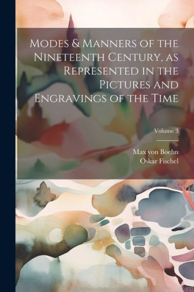 Modes & Manners Of The Nineteenth Century, As Represented In The Pictures And Engravings Of The Time; Volume 3