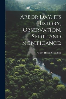 Arbor Day, Its History, Observation, Spirit And Significance;