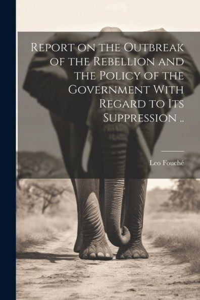 Report On The Outbreak Of The Rebellion And The Policy Of The Government With Regard To Its Suppression ..