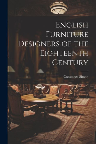 English Furniture Designers Of The Eighteenth Century