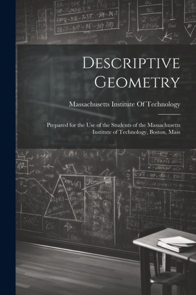 Descriptive Geometry: Prepared For The Use Of The Students Of The Massachusetts Institute Of Technology, Boston, Mass