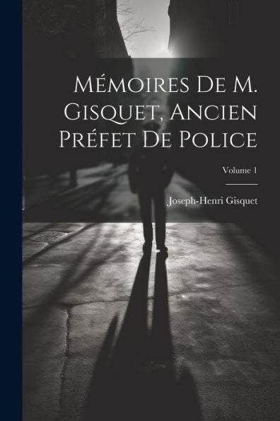 Mémoires De M. Gisquet, Ancien Préfet De Police; Volume 1 (French Edition)