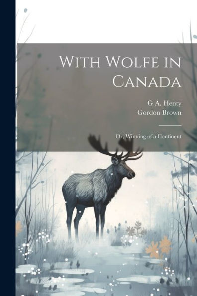 With Wolfe In Canada; Or, Winning Of A Continent