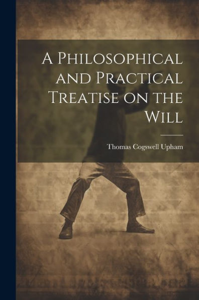 A Philosophical And Practical Treatise On The Will [Microform]