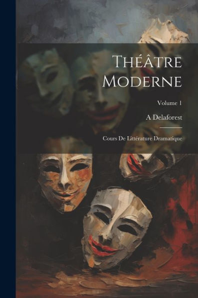 Théâtre Moderne: Cours De Littérature Dramatique; Volume 1 (French Edition)