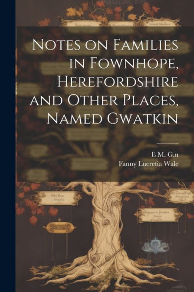 Notes On Families In Fownhope, Herefordshire And Other Places, Named Gwatkin