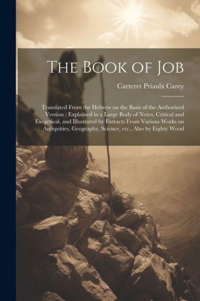 The Book Of Job: Translated From The Hebrew On The Basis Of The Authorized Version: Explained In A Large Body Of Notes, Critical And Exegetical, And ... Geography, Science, Etc., Also By Eighty Wood