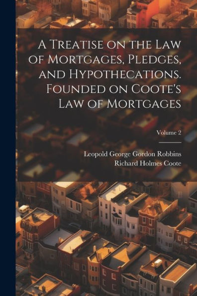 A Treatise On The Law Of Mortgages, Pledges, And Hypothecations. Founded On Coote's Law Of Mortgages; Volume 2