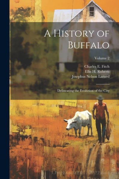 A History Of Buffalo: Delineating The Evolution Of The City; Volume 2
