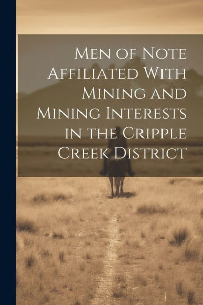 Men Of Note Affiliated With Mining And Mining Interests In The Cripple Creek District