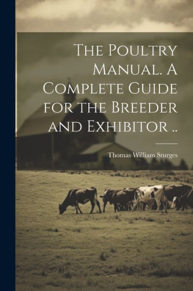 The Poultry Manual. A Complete Guide For The Breeder And Exhibitor ..