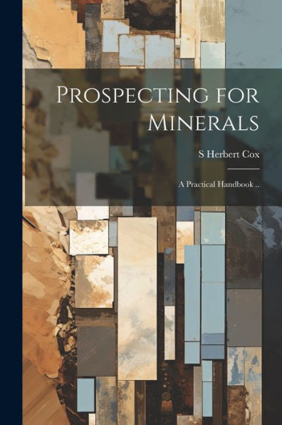 Prospecting For Minerals; A Practical Handbook ..