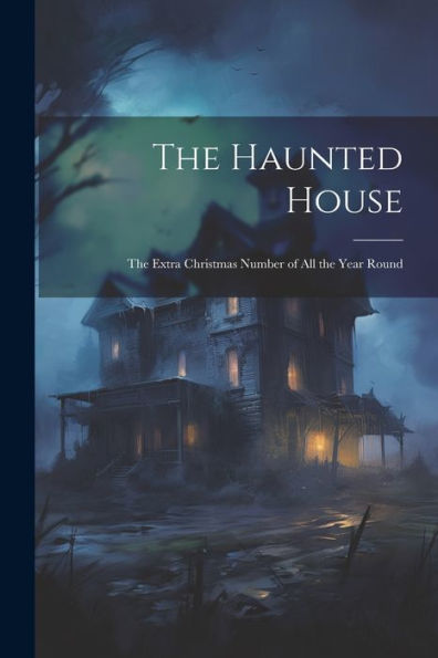 The Haunted House: The Extra Christmas Number Of All The Year Round