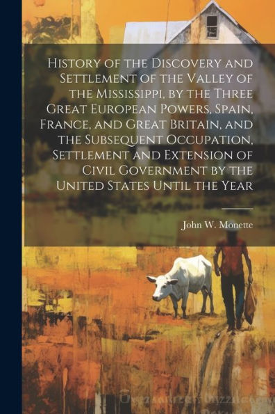 History Of The Discovery And Settlement Of The Valley Of The Mississippi, By The Three Great European Powers, Spain, France, And Great Britain, And ... By The United States Until The Year