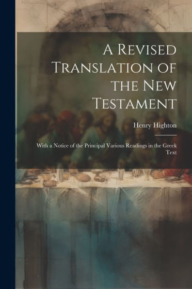 A Revised Translation Of The New Testament: With A Notice Of The Principal Various Readings In The Greek Text