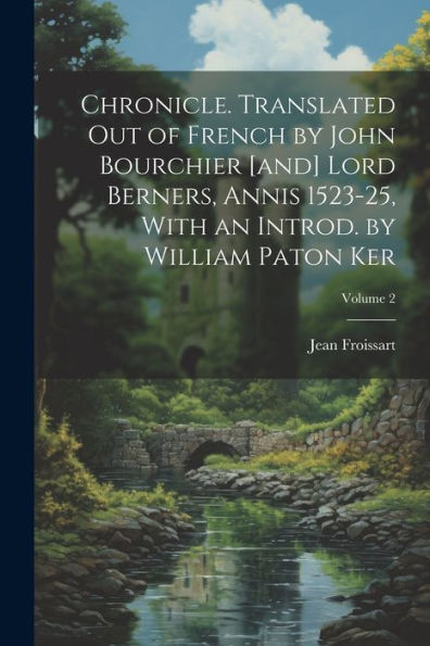 Chronicle. Translated Out Of French By John Bourchier [And] Lord Berners, Annis 1523-25, With An Introd. By William Paton Ker; Volume 2