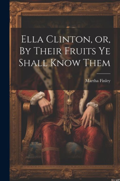 Ella Clinton, Or, By Their Fruits Ye Shall Know Them