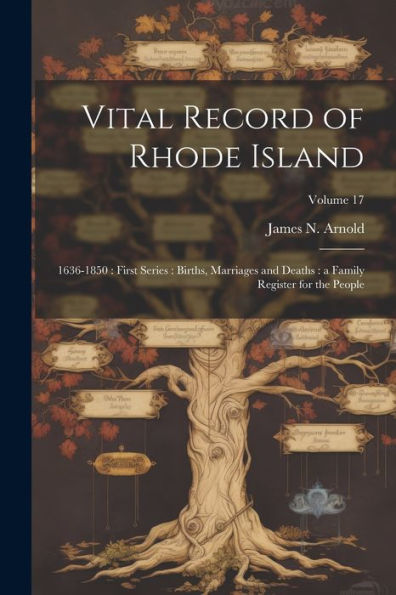 Vital Record Of Rhode Island: 1636-1850: First Series: Births, Marriages And Deaths: A Family Register For The People; Volume 17