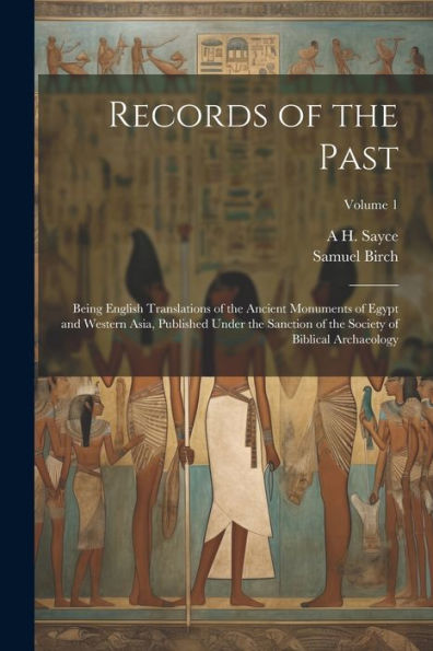Records Of The Past: Being English Translations Of The Ancient Monuments Of Egypt And Western Asia, Published Under The Sanction Of The Society Of Biblical Archaeology; Volume 1