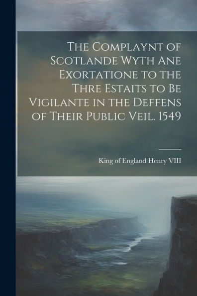The Complaynt Of Scotlande Wyth Ane Exortatione To The Thre Estaits To Be Vigilante In The Deffens Of Their Public Veil. 1549