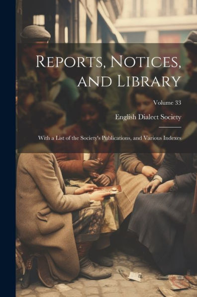 Reports, Notices, And Library; With A List Of The Society's Publications, And Various Indexes; Volume 33