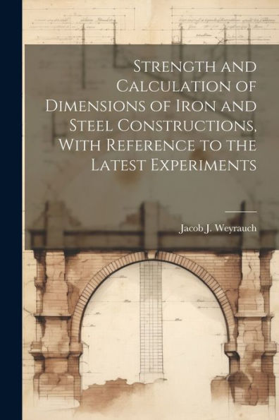 Strength And Calculation Of Dimensions Of Iron And Steel Constructions, With Reference To The Latest Experiments