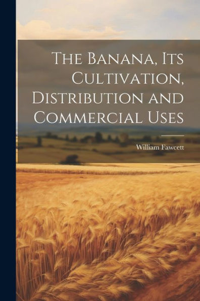 The Banana, Its Cultivation, Distribution And Commercial Uses