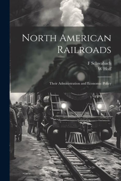 North American Railroads; Their Administration And Economic Policy
