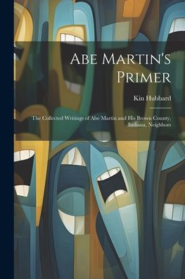 Abe Martin's Primer: The Collected Writings Of Abe Martin And His Brown County, Indiana, Neighbors