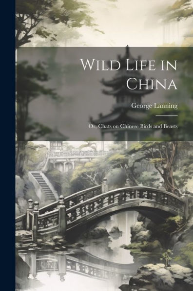 Wild Life In China; Or, Chats On Chinese Birds And Beasts