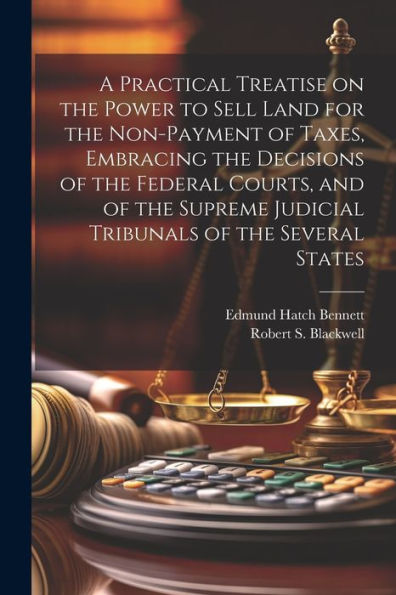 A Practical Treatise On The Power To Sell Land For The Non-Payment Of Taxes, Embracing The Decisions Of The Federal Courts, And Of The Supreme Judicial Tribunals Of The Several States