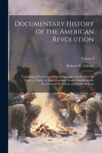Documentary History Of The American Revolution: Consisting Of Letters And Papers Relating To The Contest For Liberty, Chiefly In South Carolina, From ... Of The Editor, And Other Sources; Volume 3