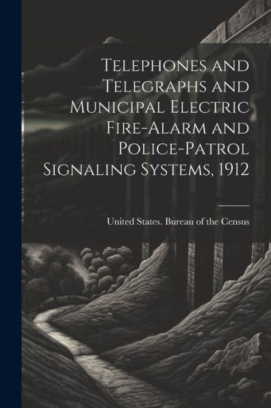 Telephones And Telegraphs And Municipal Electric Fire-Alarm And Police-Patrol Signaling Systems, 1912