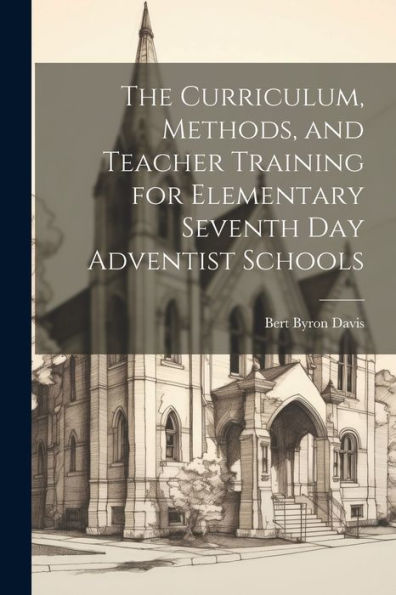 The Curriculum, Methods, And Teacher Training For Elementary Seventh Day Adventist Schools