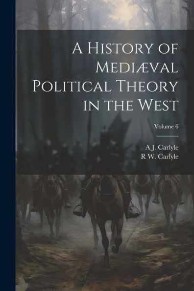 A History Of Mediæval Political Theory In The West; Volume 6