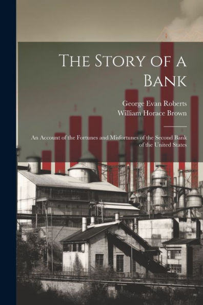The Story Of A Bank; An Account Of The Fortunes And Misfortunes Of The Second Bank Of The United States