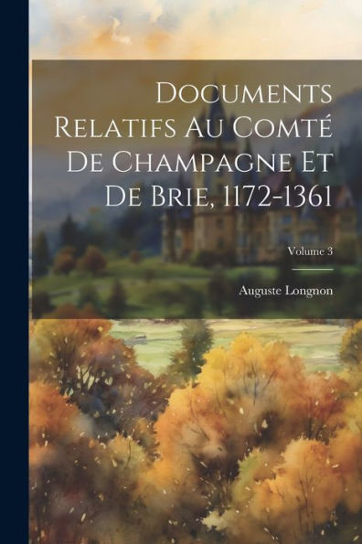 Documents Relatifs Au Comté De Champagne Et De Brie, 1172-1361; Volume 3 (French Edition)