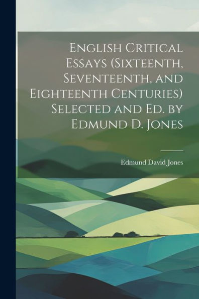 English Critical Essays (Sixteenth, Seventeenth, And Eighteenth Centuries) Selected And Ed. By Edmund D. Jones