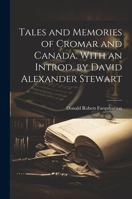 Tales And Memories Of Cromar And Canada. With An Introd. By David Alexander Stewart