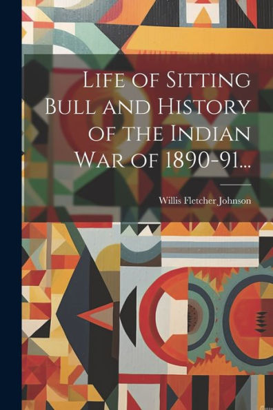 Life Of Sitting Bull And History Of The Indian War Of 1890-91...