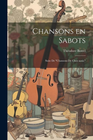 Chansons En Sabots: Suite De "Chansons De Chez Nous." (French Edition)
