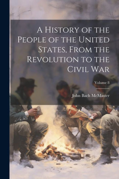 A History Of The People Of The United States, From The Revolution To The Civil War; Volume 8