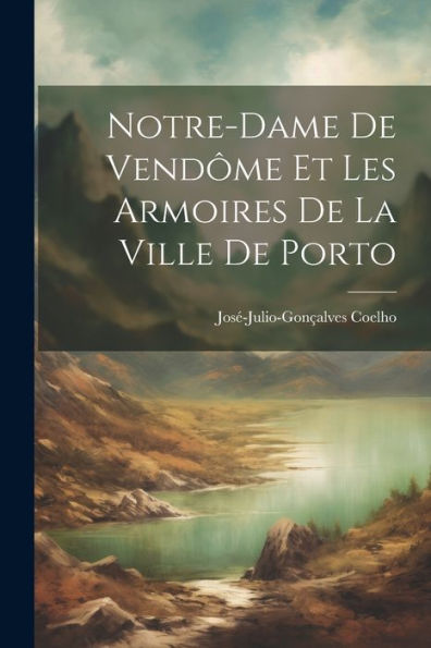 Notre-Dame De Vendôme Et Les Armoires De La Ville De Porto (French Edition)