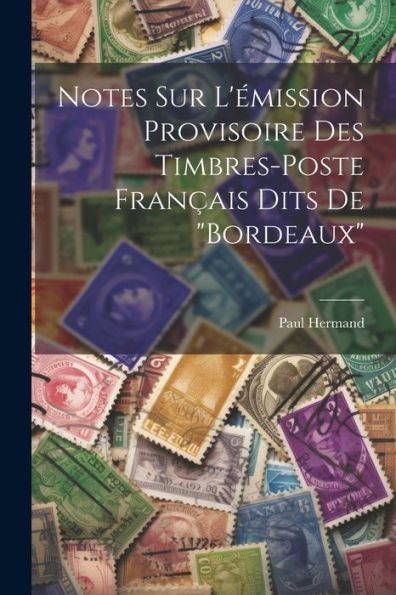 Notes Sur L'Émission Provisoire Des Timbres-Poste Français Dits De "Bordeaux" (French Edition)