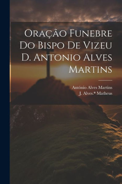 Oração Funebre Do Bispo De Vizeu D. Antonio Alves Martins (Portuguese Edition)