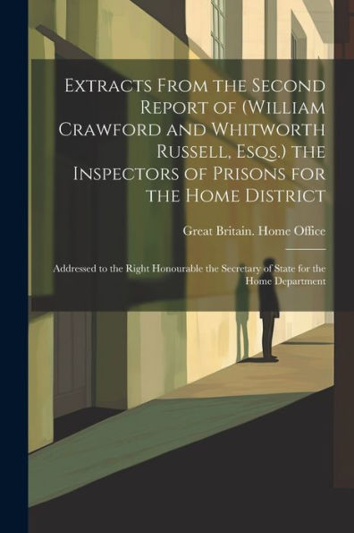 Extracts From The Second Report Of (William Crawford And Whitworth Russell, Esqs.) The Inspectors Of Prisons For The Home District: Addressed To The ... Secretary Of State For The Home Department