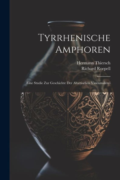 Tyrrhenische Amphoren: Eine Studie Zur Geschichte Der Altattischen Vasenmalerei (German Edition) - 9781021479730